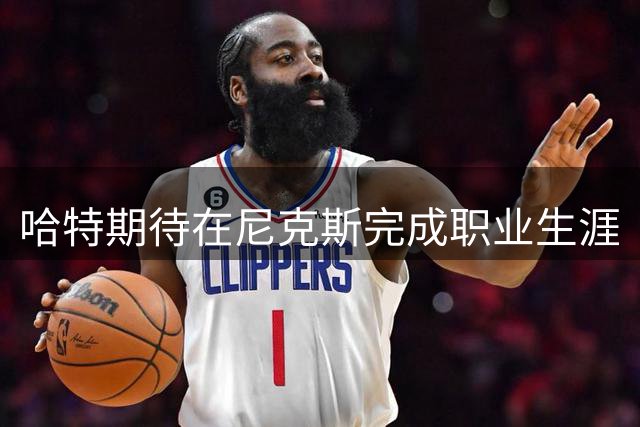 哈特期待在尼克斯完成职业生涯