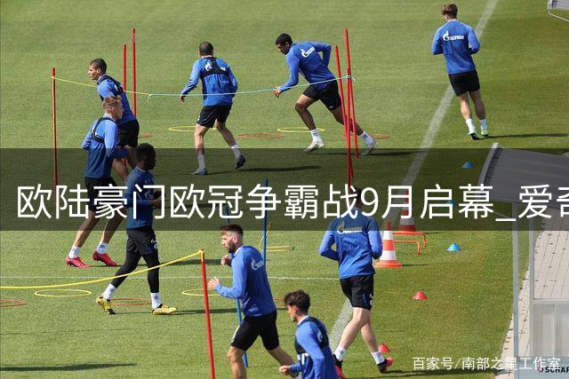 欧陆豪门欧冠争霸战9月启幕 爱奇艺体育全程直击